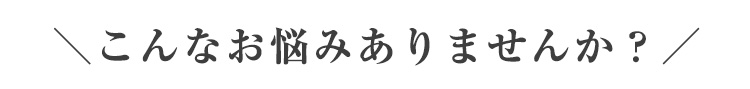 こんなお悩みありませんか?